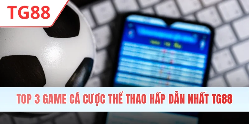 Top 3 game cá cược thể thao hấp dẫn nhất TG88